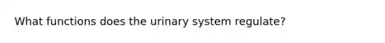 What functions does the urinary system regulate?