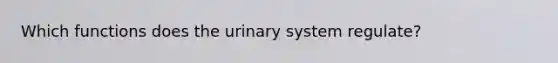 Which functions does the urinary system regulate?