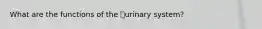 What are the functions of the urinary system?