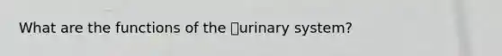 What are the functions of the urinary system?