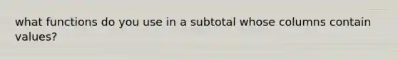 what functions do you use in a subtotal whose columns contain values?