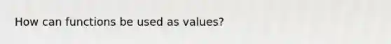 How can functions be used as values?