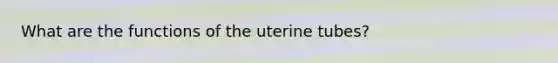 What are the functions of the uterine tubes?