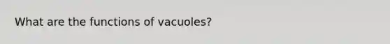 What are the functions of vacuoles?