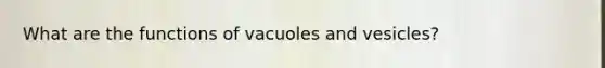 What are the functions of vacuoles and vesicles?