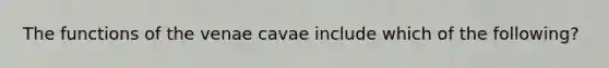 The functions of the venae cavae include which of the following?