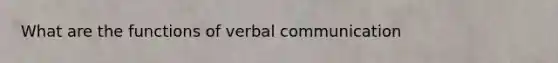 What are the functions of verbal communication