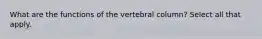 What are the functions of the vertebral column? Select all that apply.