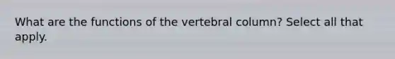 What are the functions of the vertebral column? Select all that apply.