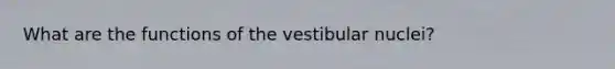 What are the functions of the vestibular nuclei?