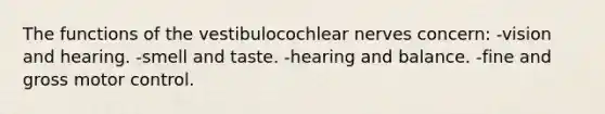 The functions of the vestibulocochlear nerves concern: -vision and hearing. -smell and taste. -hearing and balance. -fine and gross motor control.