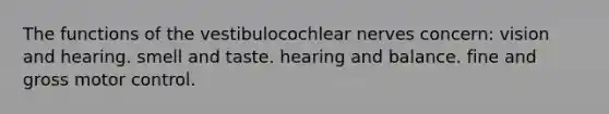 The functions of the vestibulocochlear nerves concern: vision and hearing. smell and taste. hearing and balance. fine and gross motor control.