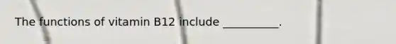 The functions of vitamin B12 include __________.