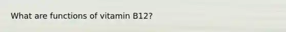 What are functions of vitamin B12?