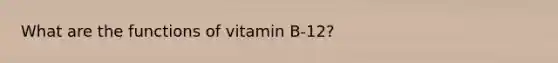 What are the functions of vitamin B-12?