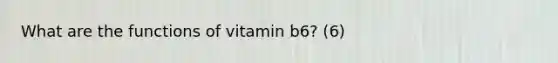 What are the functions of vitamin b6? (6)