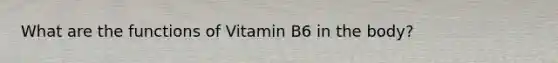 What are the functions of Vitamin B6 in the body?