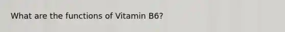 What are the functions of Vitamin B6?