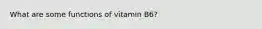 What are some functions of vitamin B6?