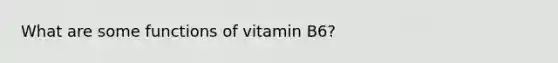 What are some functions of vitamin B6?