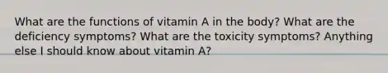 What are the functions of vitamin A in the body? What are the deficiency symptoms? What are the toxicity symptoms? Anything else I should know about vitamin A?