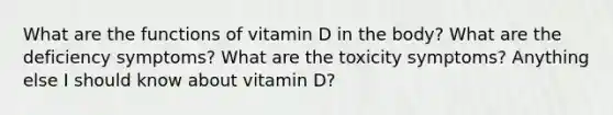 What are the functions of vitamin D in the body? What are the deficiency symptoms? What are the toxicity symptoms? Anything else I should know about vitamin D?