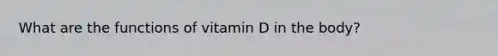 What are the functions of vitamin D in the body?