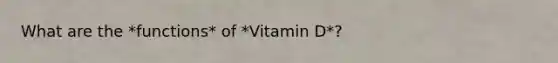 What are the *functions* of *Vitamin D*?