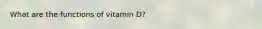 What are the functions of vitamin D?