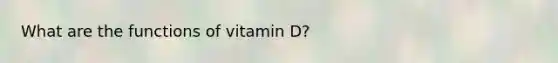 What are the functions of vitamin D?