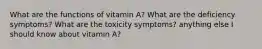 What are the functions of vitamin A? What are the deficiency symptoms? What are the toxicity symptoms? anything else I should know about vitamin A?