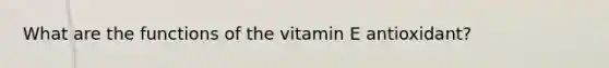 What are the functions of the vitamin E antioxidant?