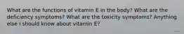 What are the functions of vitamin E in the body? What are the deficiency symptoms? What are the toxicity symptoms? Anything else I should know about vitamin E?