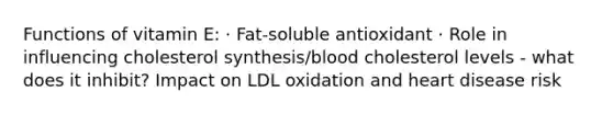 Functions of vitamin E: · Fat-soluble antioxidant · Role in influencing cholesterol synthesis/blood cholesterol levels - what does it inhibit? Impact on LDL oxidation and heart disease risk