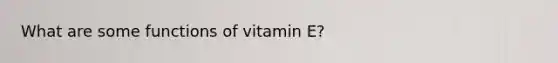 What are some functions of vitamin E?