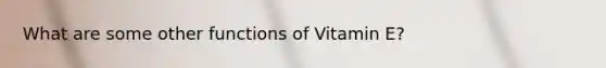 What are some other functions of Vitamin E?