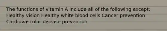 The functions of vitamin A include all of the following except: Healthy vision Healthy white blood cells Cancer prevention Cardiovascular disease prevention