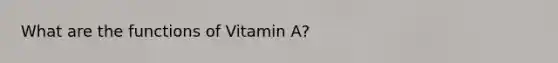 What are the functions of Vitamin A?