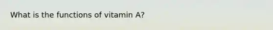 What is the functions of vitamin A?