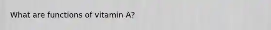 What are functions of vitamin A?