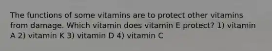 The functions of some vitamins are to protect other vitamins from damage. Which vitamin does vitamin E protect? 1) vitamin A 2) vitamin K 3) vitamin D 4) vitamin C