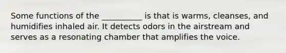 Some functions of the __________ is that is warms, cleanses, and humidifies inhaled air. It detects odors in the airstream and serves as a resonating chamber that amplifies the voice.