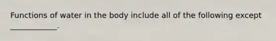 Functions of water in the body include all of the following except ____________.