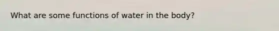 What are some functions of water in the body?