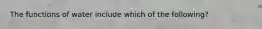 The functions of water include which of the following?