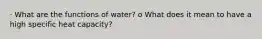 · What are the functions of water? o What does it mean to have a high specific heat capacity?