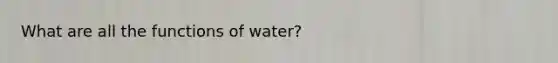 What are all the functions of water?