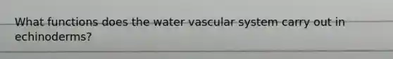 What functions does the water vascular system carry out in echinoderms?