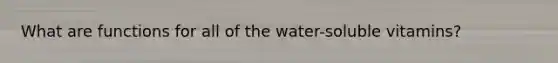 What are functions for all of the water-soluble vitamins?