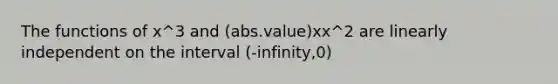 The functions of x^3 and (abs.value)xx^2 are linearly independent on the interval (-infinity,0)